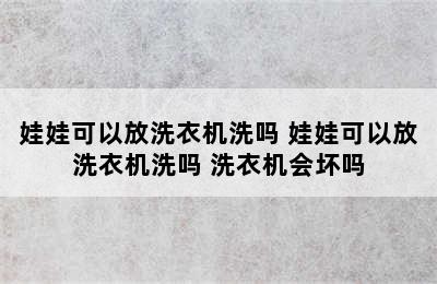 娃娃可以放洗衣机洗吗 娃娃可以放洗衣机洗吗 洗衣机会坏吗